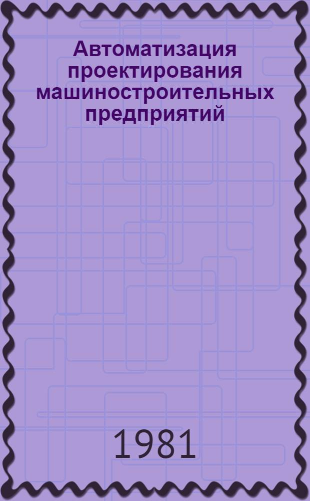 Автоматизация проектирования машиностроительных предприятий : Тез. докл