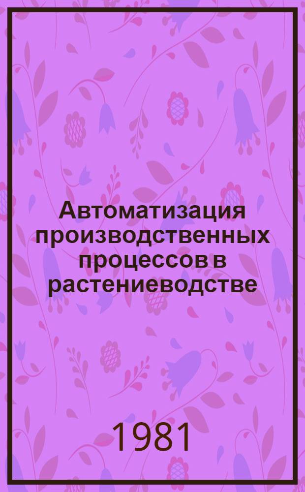 Автоматизация производственных процессов в растениеводстве : Сб. статей