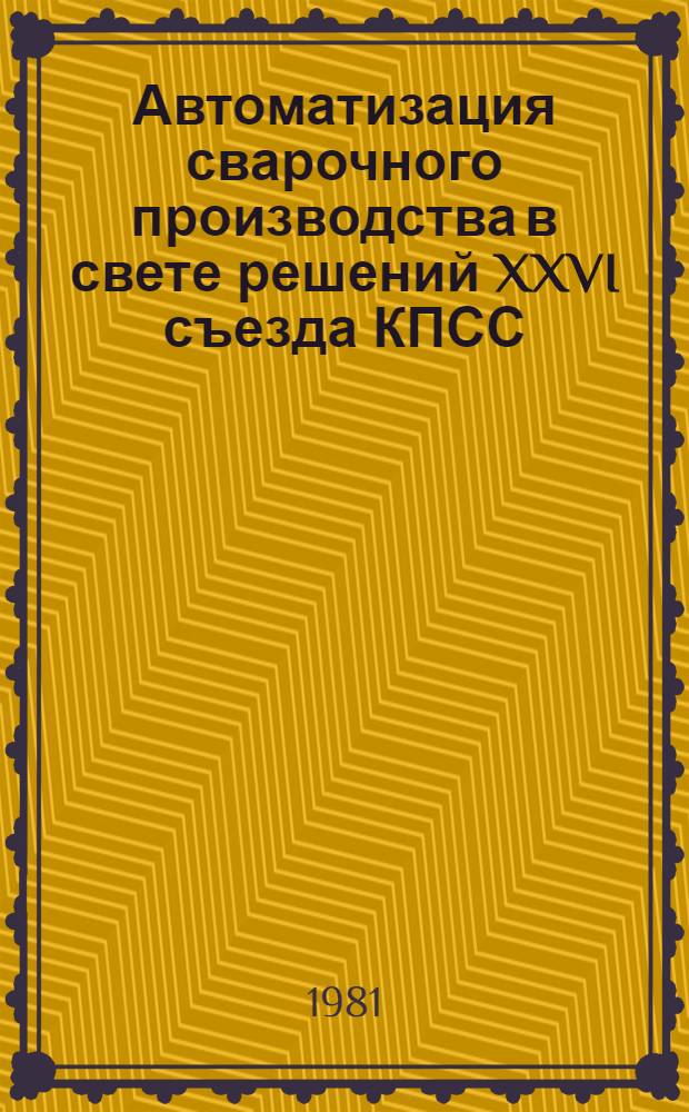 Автоматизация сварочного производства в свете решений XXVI съезда КПСС : Материалы краткосроч. семинара, 15-16 сент