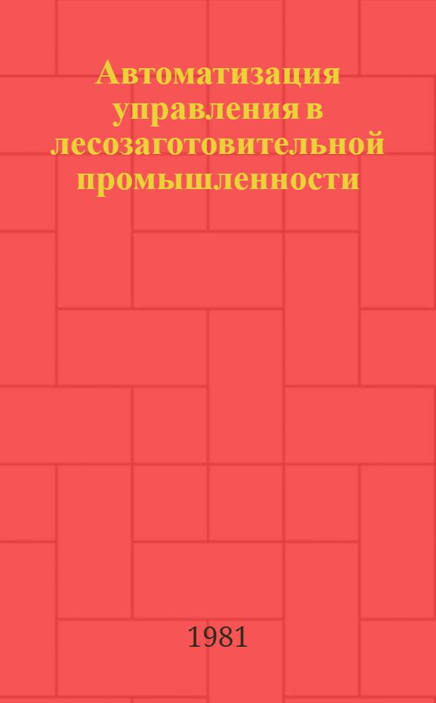 Автоматизация управления в лесозаготовительной промышленности : Сб. науч. тр