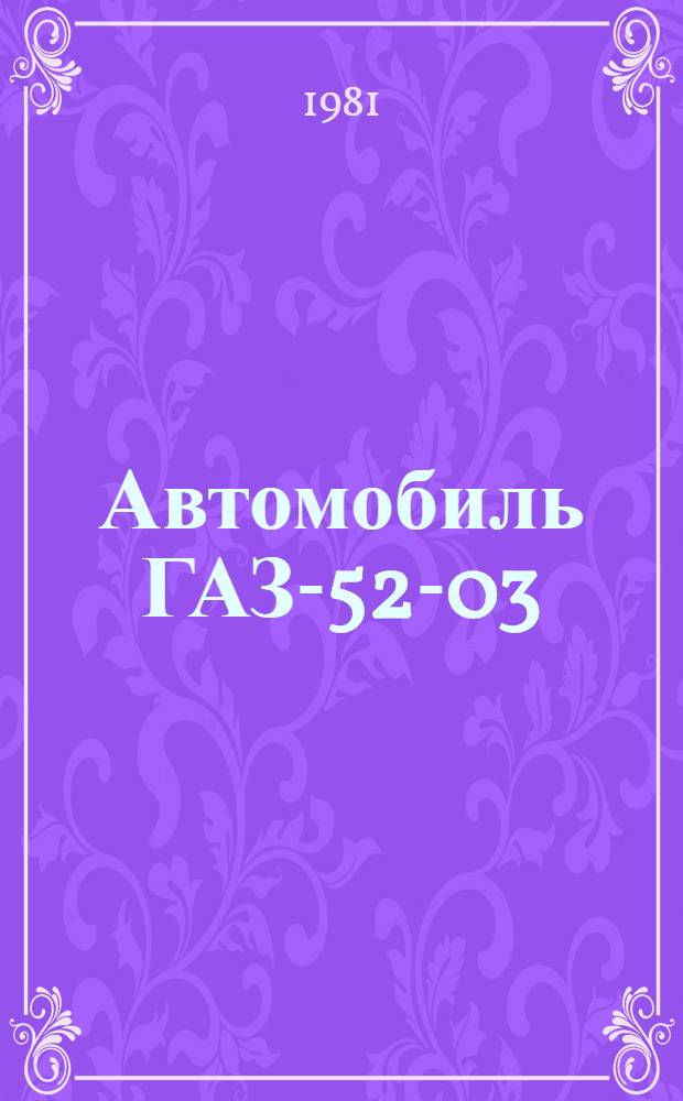 Автомобиль ГАЗ-52-03 : Типовые нормы времени на капит. ремонт : Утв. Госкомсельхозтехникой СССР 29.03.81