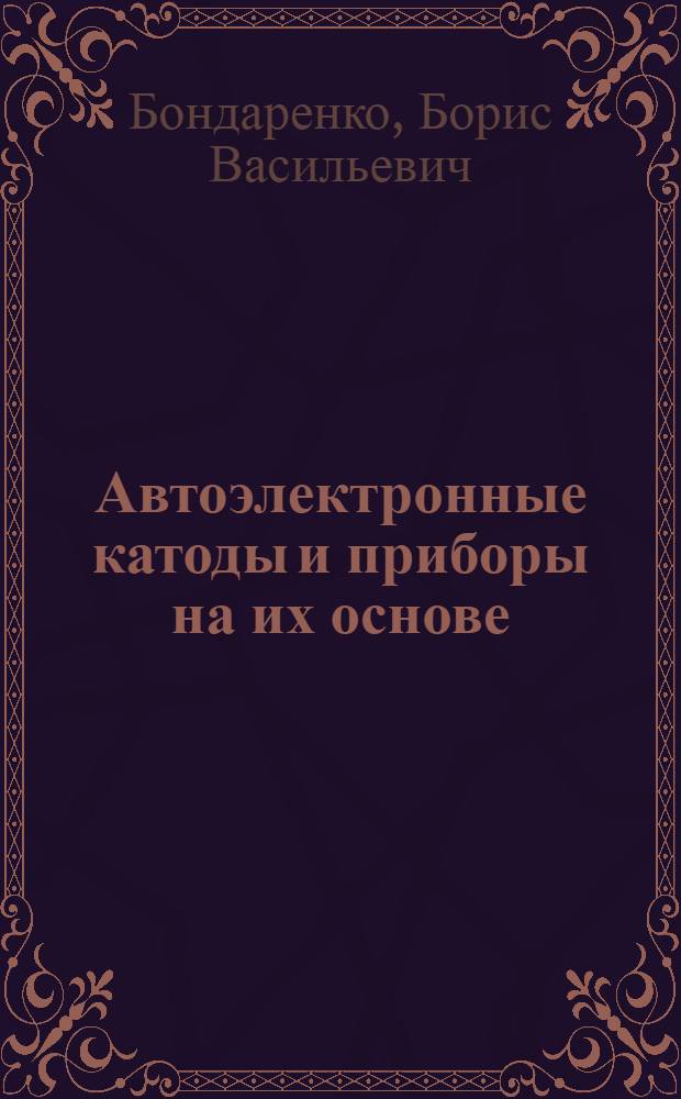 Автоэлектронные катоды и приборы на их основе : По данным отеч. и зарубеж. печати за 1956-1980 гг