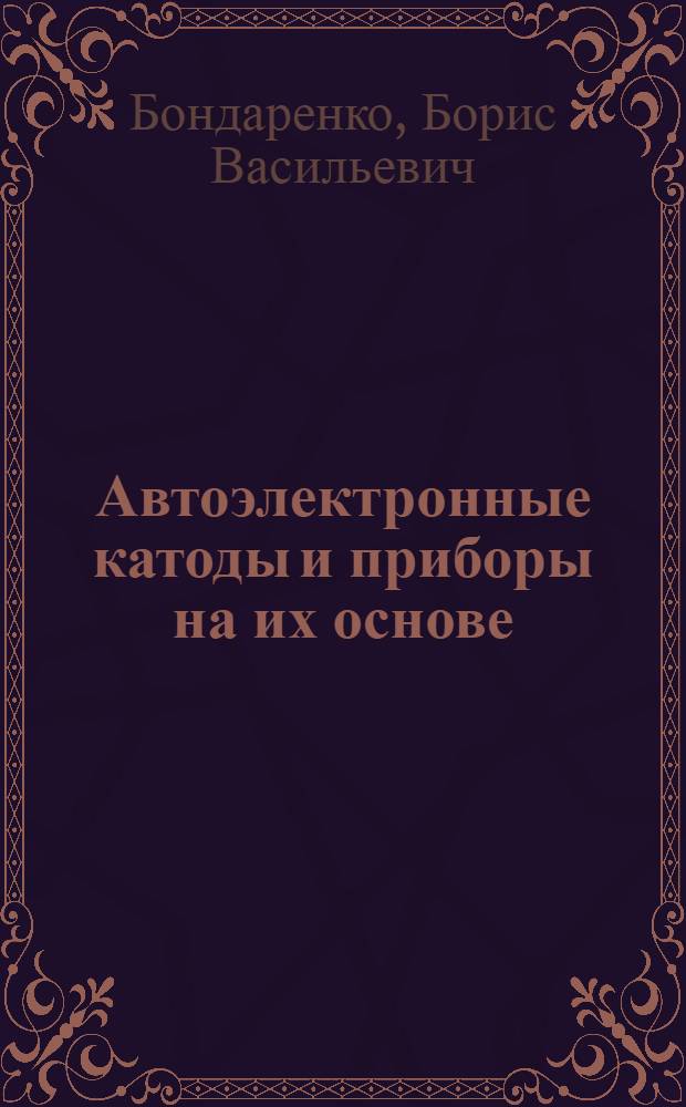 Автоэлектронные катоды и приборы на их основе : По данным отеч. и зарубеж. печати за 1956-1980 гг