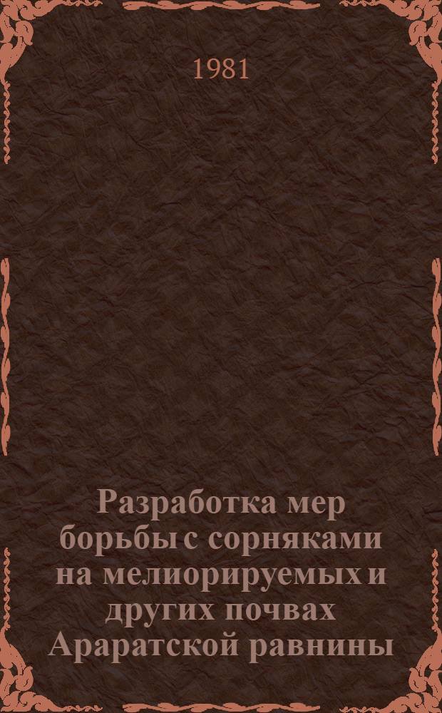 Разработка мер борьбы с сорняками на мелиорируемых и других почвах Араратской равнины : Автореф. дис. на соиск. учен. степ. д. с.-х. н