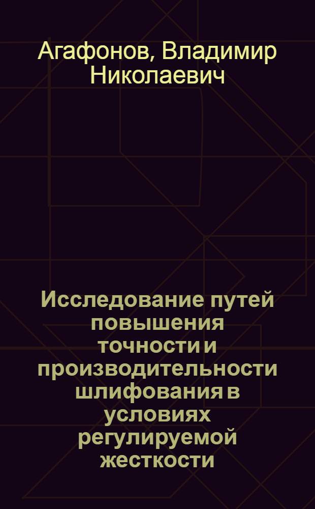 Исследование путей повышения точности и производительности шлифования в условиях регулируемой жесткости : Автореф. дис. на соиск. учен. степ. канд. техн. наук : (05.02.08)
