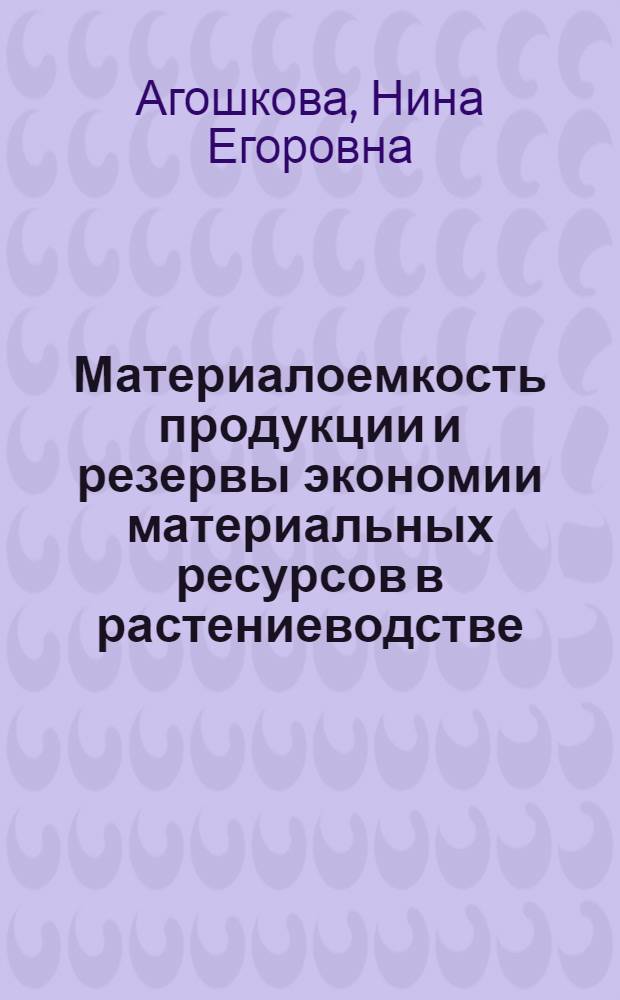 Материалоемкость продукции и резервы экономии материальных ресурсов в растениеводстве : (На материалах колхозов Орлов. обл.) : Автореф. дис. на соиск. учен. степ. канд. экон. наук : (08.00.05)