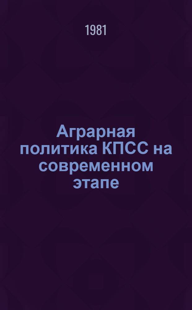 Аграрная политика КПСС на современном этапе : (Метод. рекомендации в помощь пропагандистам, лекторам и политинформаторам)