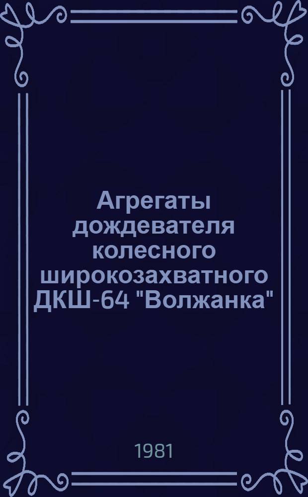 Агрегаты дождевателя колесного широкозахватного ДКШ-64 "Волжанка" : Техн. требования на ремонт ТК 70.0001.012-80 : Утв. Гл. упр. ремонта и техн. обслуж. Госкомсельхозтехники СССР 03.06.80