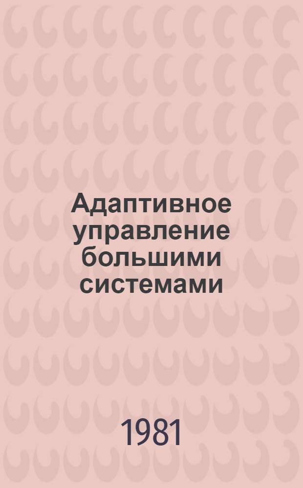 Адаптивное управление большими системами : Сб. статей