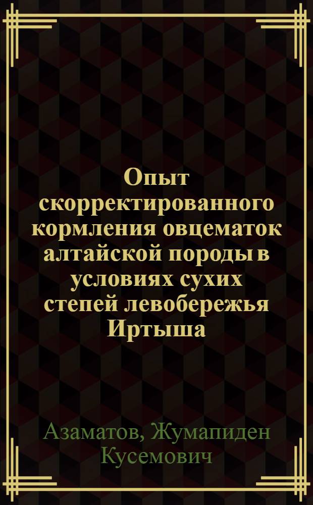 Опыт скорректированного кормления овцематок алтайской породы в условиях сухих степей левобережья Иртыша : Автореф. дис. на соиск. учен. степ. канд. с.-х. наук : (06.02.02)