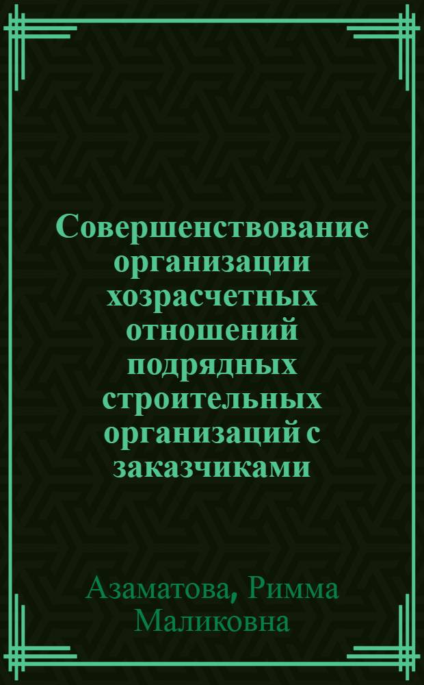 Совершенствование организации хозрасчетных отношений подрядных строительных организаций с заказчиками : Автореф. дис. на соиск. учен. степ. канд. экон. наук : (08.00.05)
