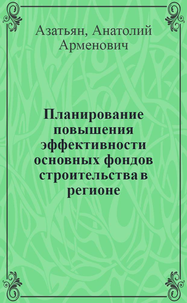 Планирование повышения эффективности основных фондов строительства в регионе : (На материалах УзССР) : Автореф. дис. на соиск. учен. степ. канд. экон. наук : (08.00.05)