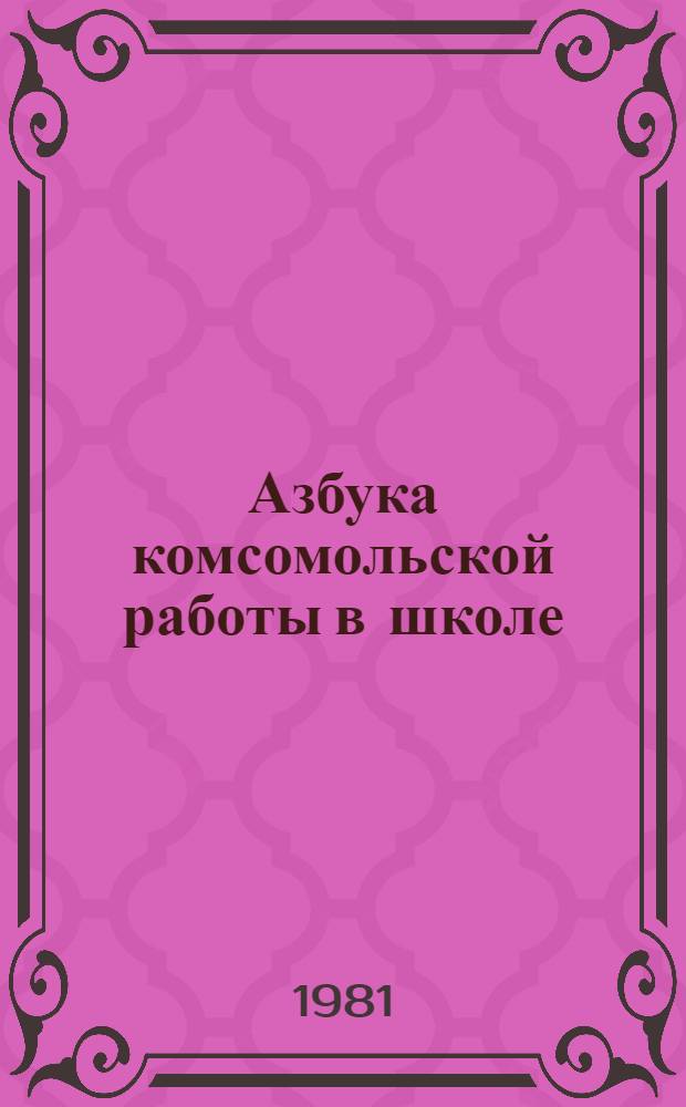 Азбука комсомольской работы в школе : Информ.-метод. материал