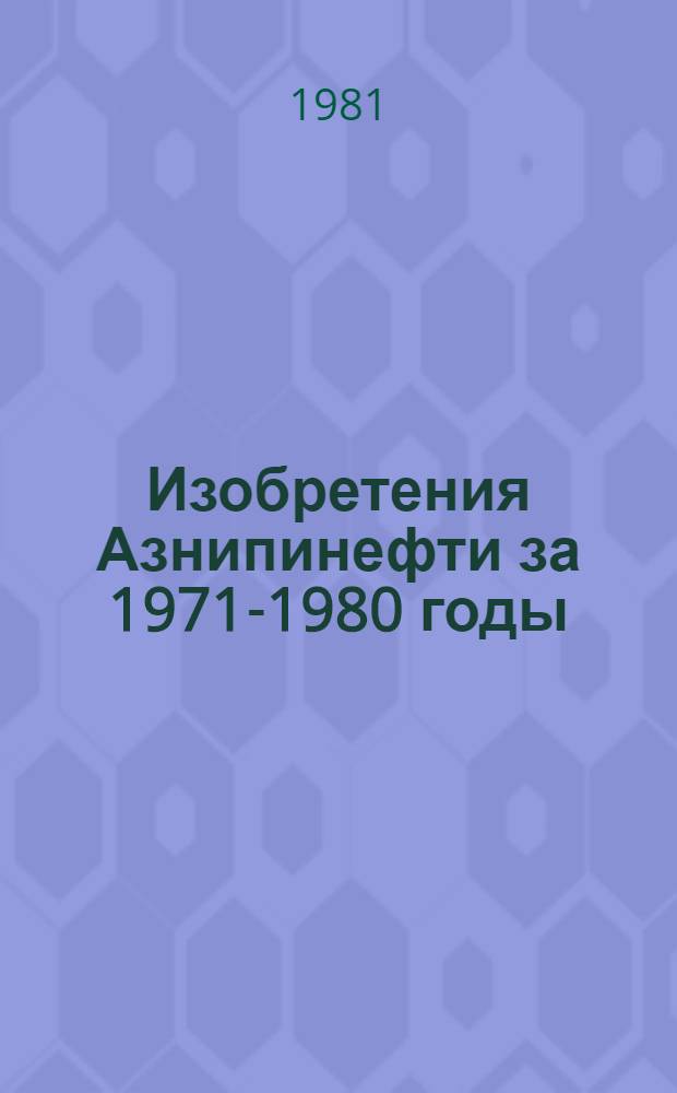 Изобретения Азнипинефти за 1971-1980 годы : (Аннот. перечень)