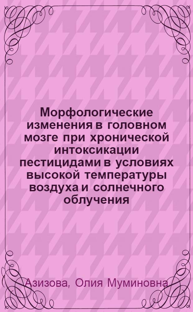 Морфологические изменения в головном мозге при хронической интоксикации пестицидами в условиях высокой температуры воздуха и солнечного облучения : Автореф. дис. на соиск. учен. степ. д-ра мед. наук : (14.00.15)