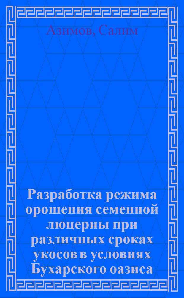Разработка режима орошения семенной люцерны при различных сроках укосов в условиях Бухарского оазиса : Автореф. дис. на соиск. учен. степ. канд. с.-х. наук : (06.01.02)