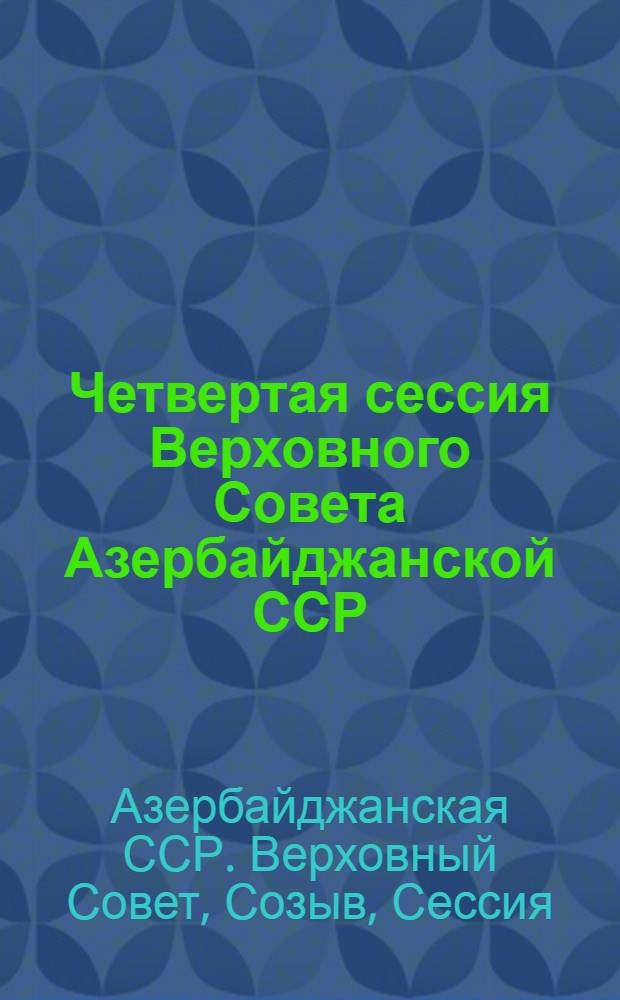 Четвертая сессия Верховного Совета Азербайджанской ССР (десятый созыв), 3-4 декабря 1981 г. : Стеногр. отчет