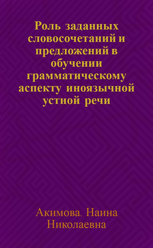 Роль заданных словосочетаний и предложений в обучении грамматическому аспекту иноязычной устной речи : (На материале нем. яз. на нач. этапе) : Автореф. дис. на соиск. учен. степ. канд. пед. наук : (13.00.02)