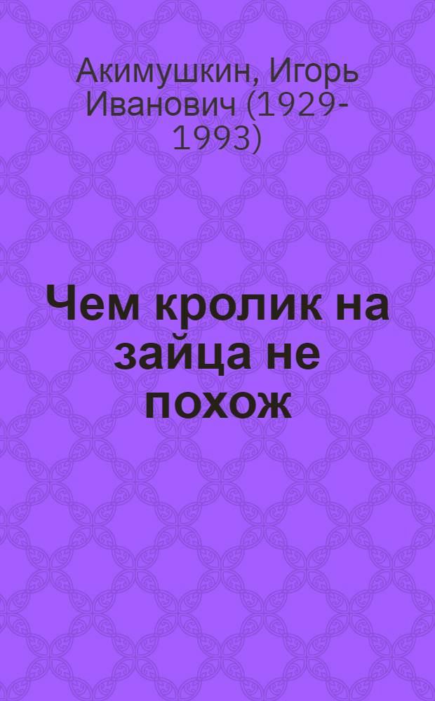 Чем кролик на зайца не похож : Для дошк. возраста