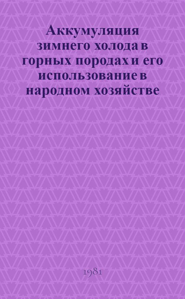 Аккумуляция зимнего холода в горных породах и его использование в народном хозяйстве : Тез. докл. кунгур. науч.-техн. конф., 11-13 нояб. 1981 г