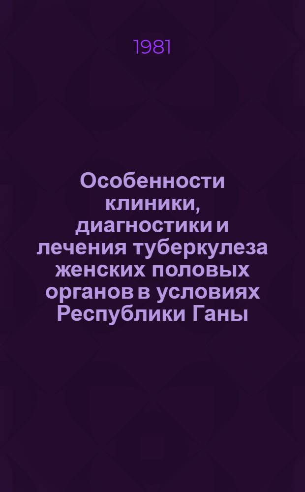 Особенности клиники, диагностики и лечения туберкулеза женских половых органов в условиях Республики Ганы : Автореф. дис. на соиск. учен. степ. канд. мед. наук : (10.00.01; 14.00.26)