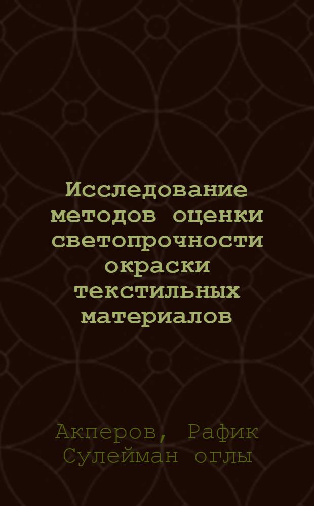Исследование методов оценки светопрочности окраски текстильных материалов : Автореф. дис. на соиск. учен. степ. канд. техн. наук : (05.19.01)