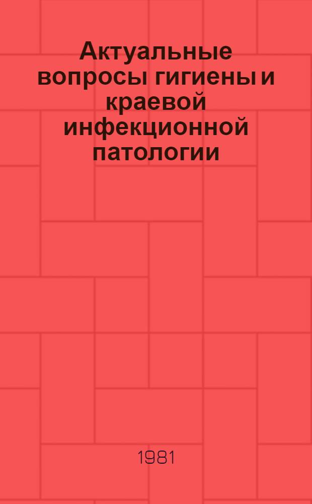 Актуальные вопросы гигиены и краевой инфекционной патологии : Материалы юбил. конф., посвящ. 50-летию Тадж. НИИ эпидемиологии и гигиены