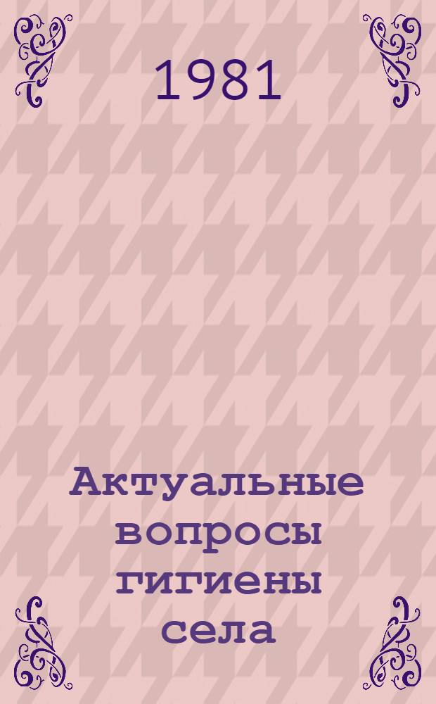 Актуальные вопросы гигиены села : Сб. науч. тр