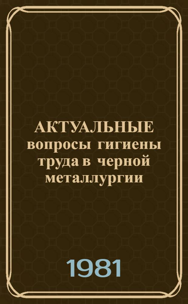 АКТУАЛЬНЫЕ вопросы гигиены труда в черной металлургии : Сб. ст.