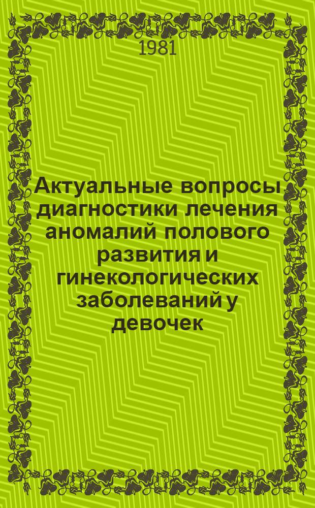Актуальные вопросы диагностики лечения аномалий полового развития и гинекологических заболеваний у девочек : Сб. науч. тр