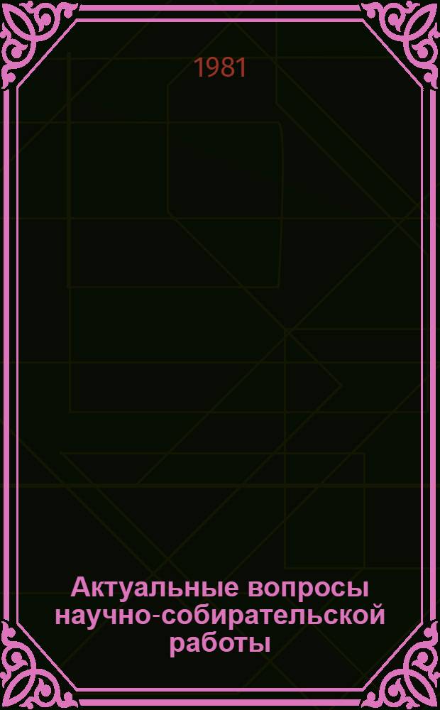 Актуальные вопросы научно-собирательской работы : Материалы конф., посвящ. 60-летию образования СССР