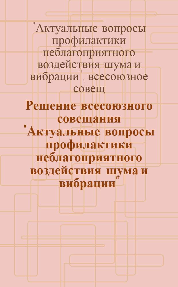 Решение всесоюзного совещания "Актуальные вопросы профилактики неблагоприятного воздействия шума и вибрации" (10-12 ноября 1981 г., г. Владимир)