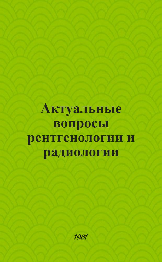 Актуальные вопросы рентгенологии и радиологии : Сб. тр