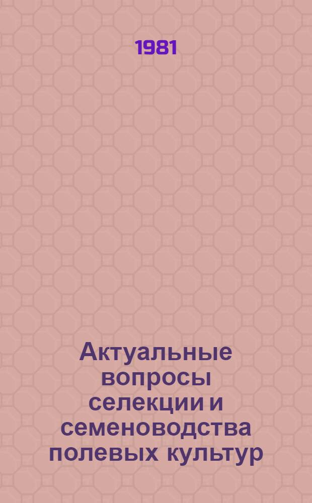 Актуальные вопросы селекции и семеноводства полевых культур : (Сб. науч. тр.)