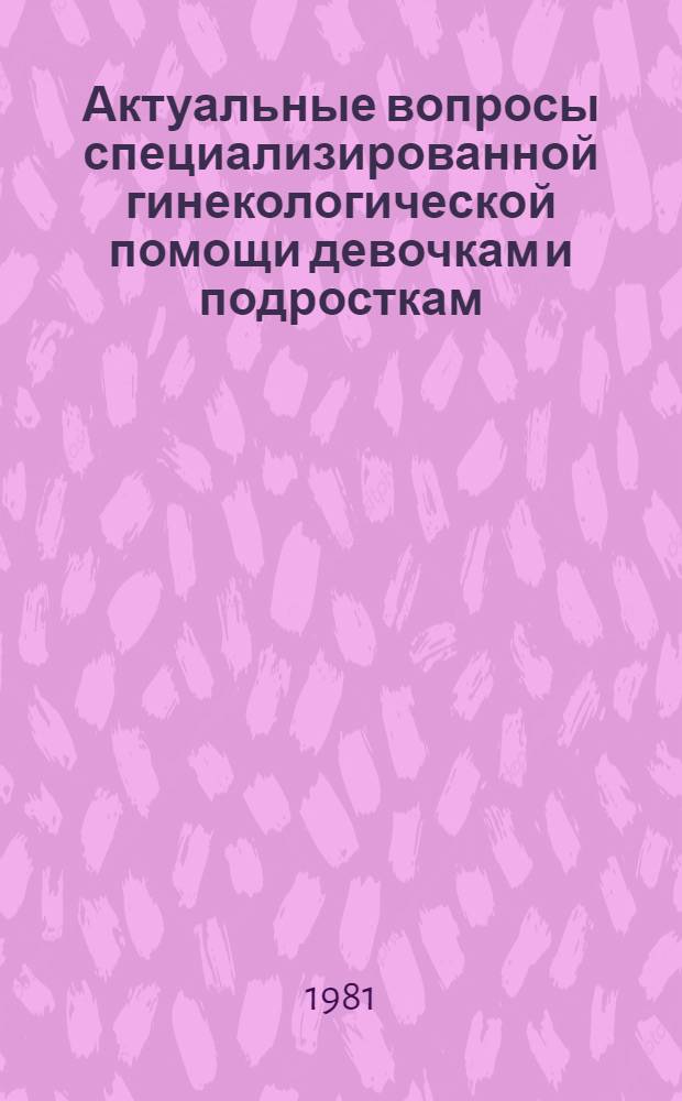 Актуальные вопросы специализированной гинекологической помощи девочкам и подросткам : Тез. Респ. конф
