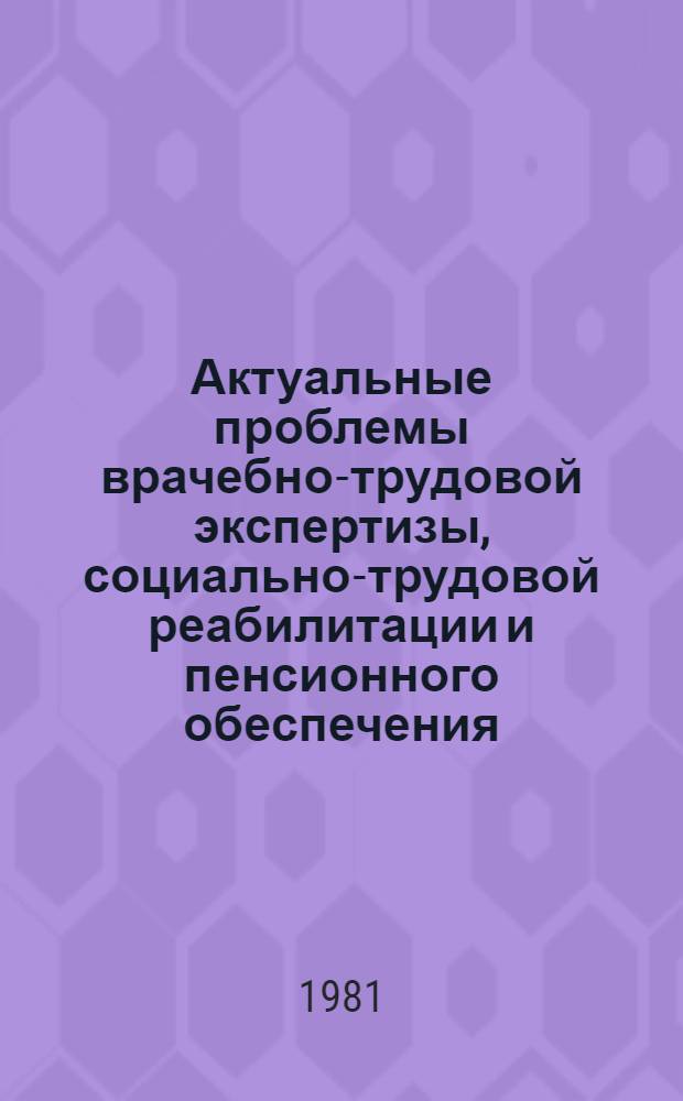Актуальные проблемы врачебно-трудовой экспертизы, социально-трудовой реабилитации и пенсионного обеспечения : Сб. науч. тр