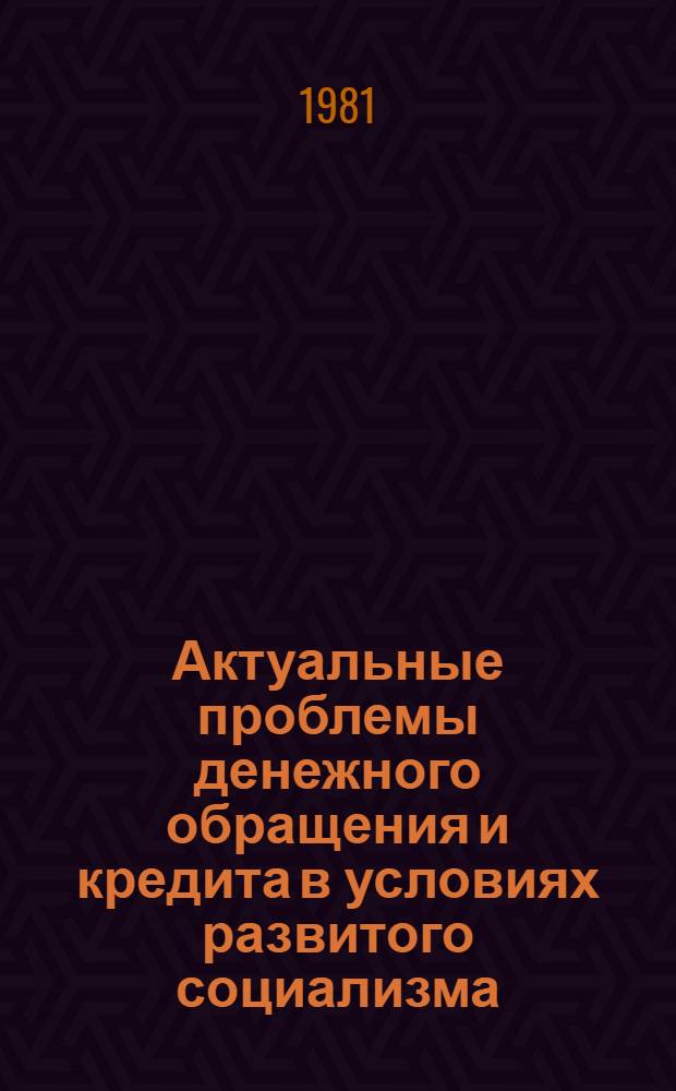 Актуальные проблемы денежного обращения и кредита в условиях развитого социализма : Науч. тр
