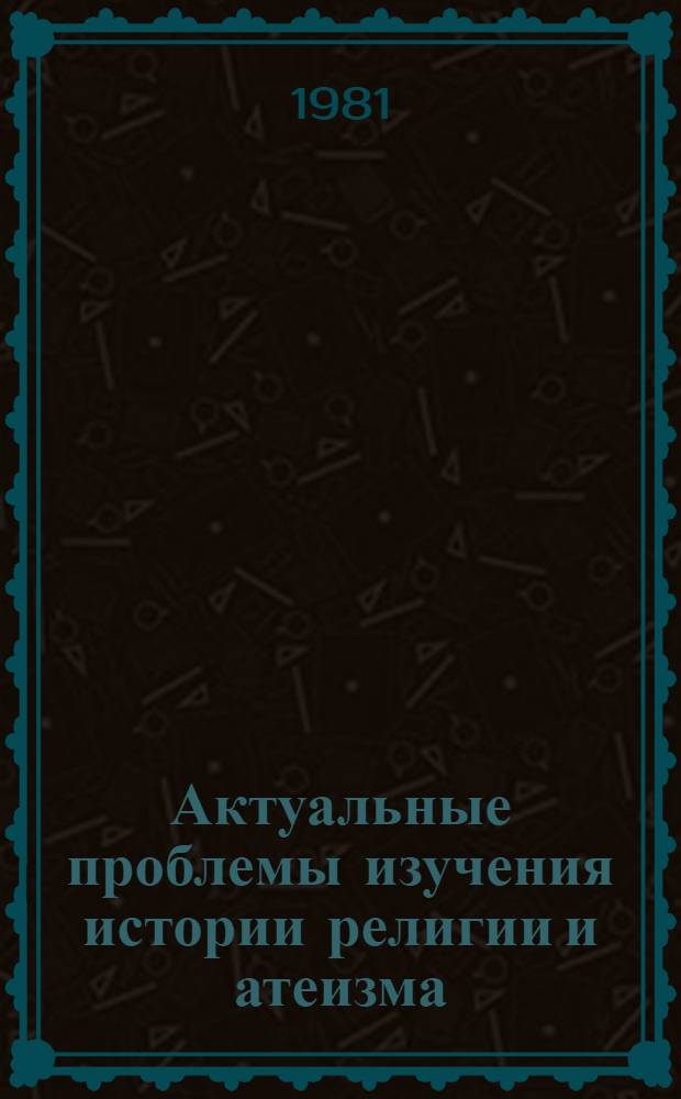 Актуальные проблемы изучения истории религии и атеизма : Сб. науч. тр