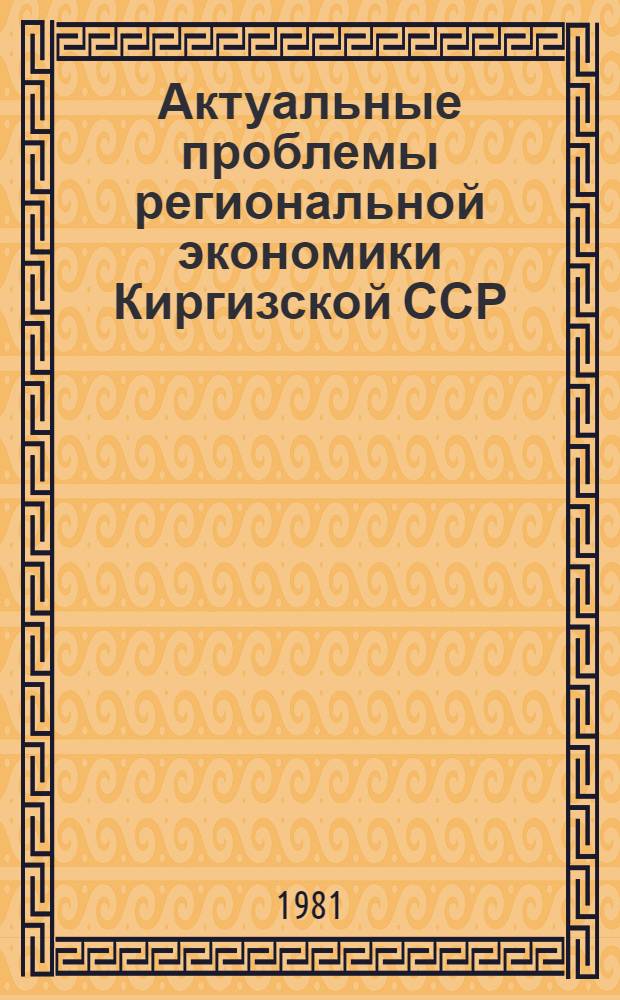Актуальные проблемы региональной экономики Киргизской ССР : (Материалы науч. конф., г. Фрунзе, 22 окт. 1980 г.)