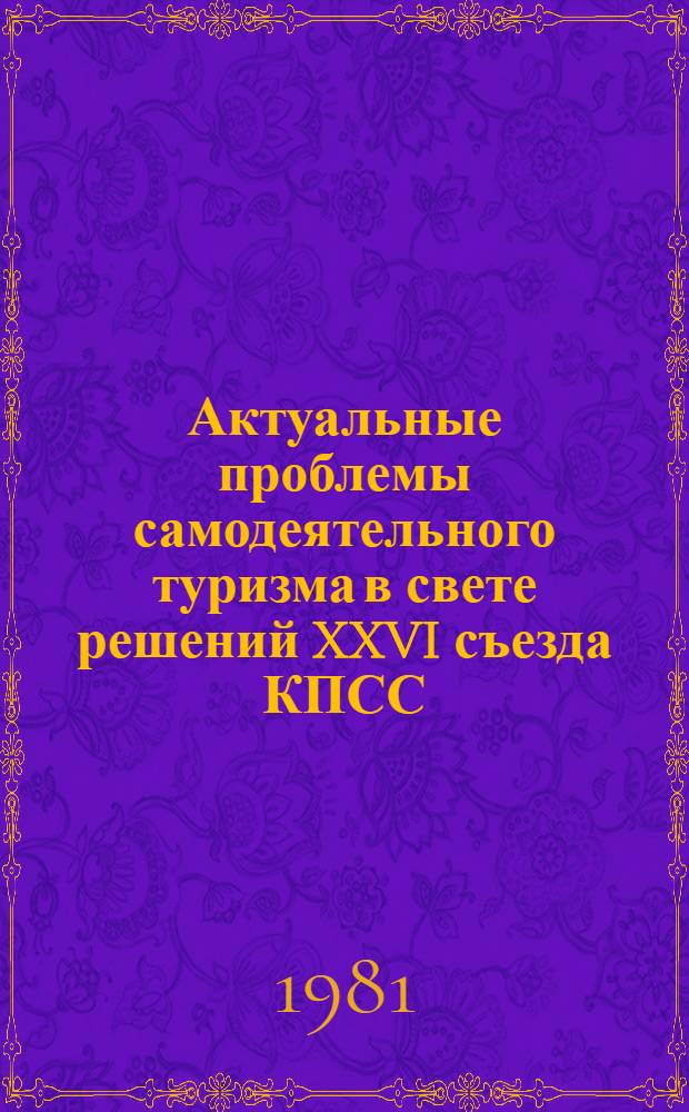 Актуальные проблемы самодеятельного туризма в свете решений XXVI съезда КПСС : Всесоюз. науч.-практ. конф., 17-20 дек. 1981 г. : Тез. докл