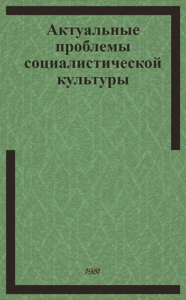 Актуальные проблемы социалистической культуры : Материалы всесоюз. науч. конф., Ташкент, нояб. 1980 г