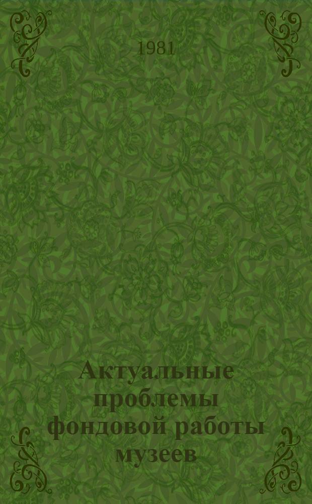 Актуальные проблемы фондовой работы музеев : Научная обработка музейных предметов : Сб. статей