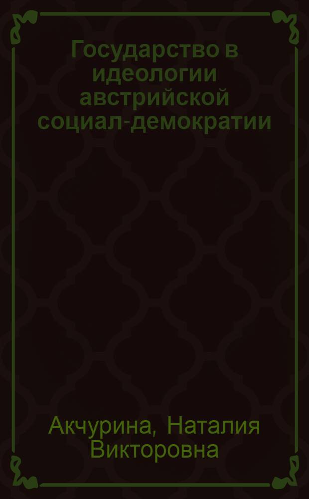 Государство в идеологии австрийской социал-демократии : (Критич. анализ) : Автореф. дис. на соиск. учен. степ. канд. юрид. наук : (12.00.01)
