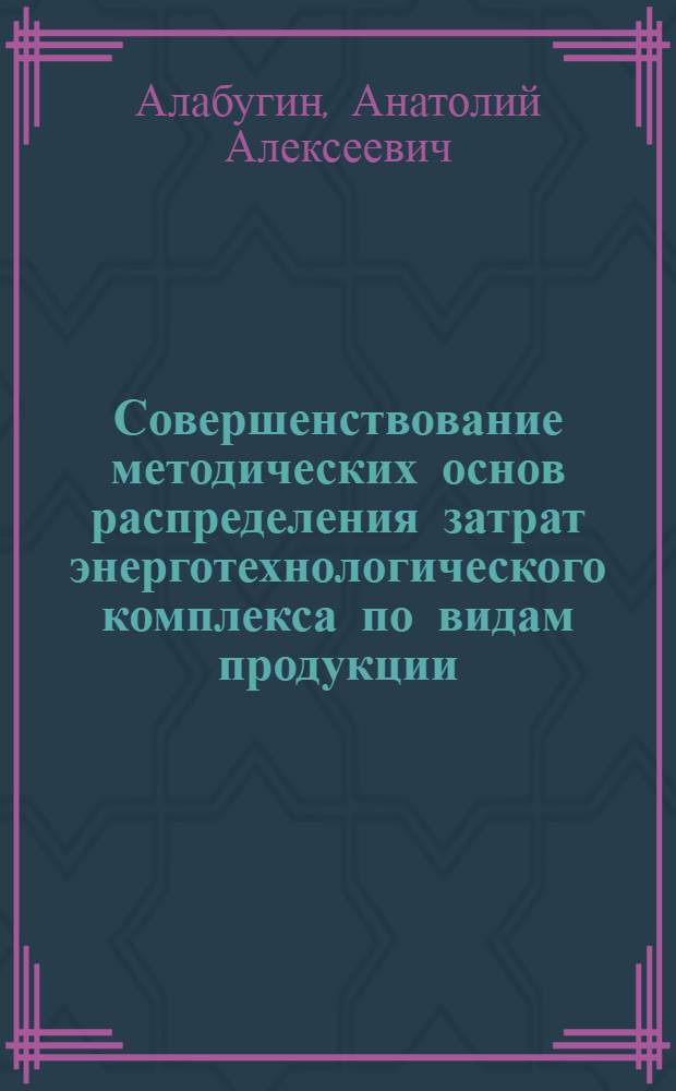 Совершенствование методических основ распределения затрат энерготехнологического комплекса по видам продукции : Автореф. дис. на соиск. учен. степ. канд. техн. наук : (08.00.05)