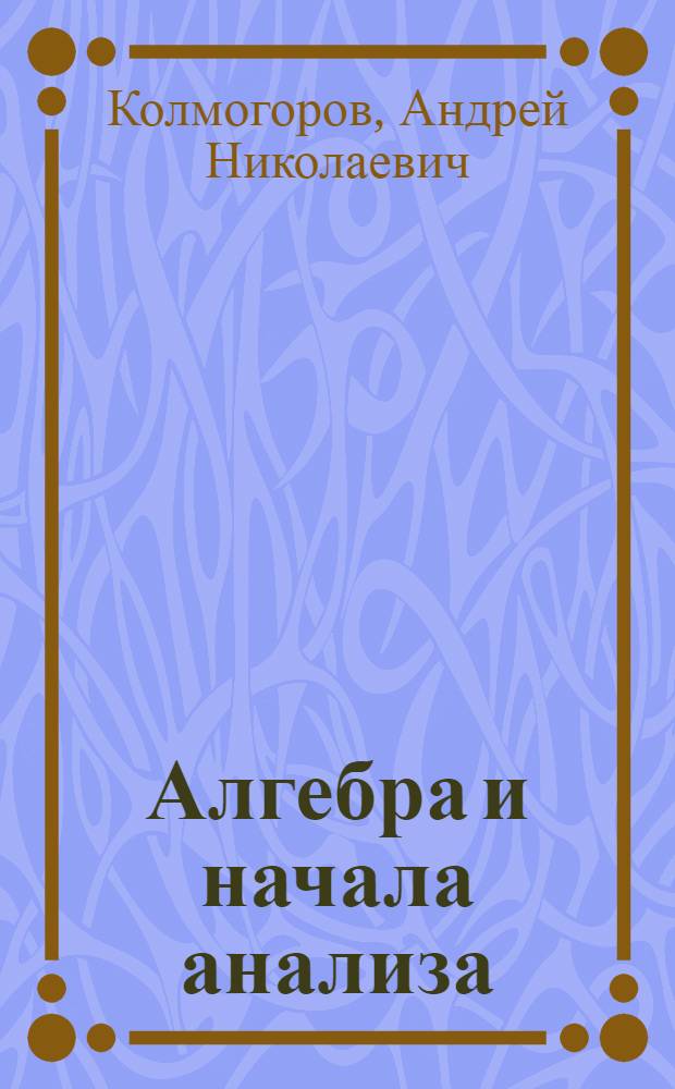 Алгебра и начала анализа : Учеб. пособие для 9 и 10 кл. сред. школы