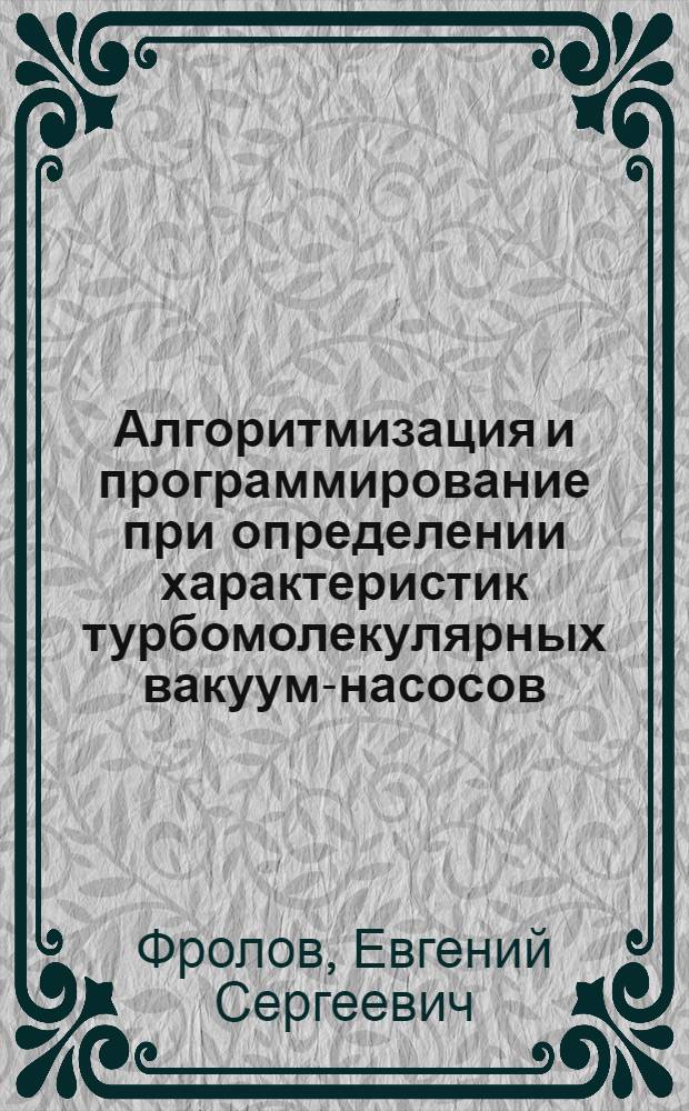 Алгоритмизация и программирование при определении характеристик турбомолекулярных вакуум-насосов : Учеб. пособие по курсу "Теория и расчет ТВН"