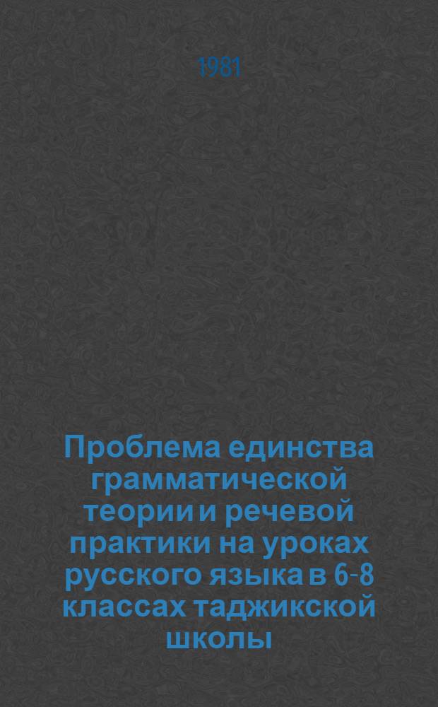 Проблема единства грамматической теории и речевой практики на уроках русского языка в 6-8 классах таджикской школы : Автореф. дис. на соиск. учен. степ. канд. пед. наук : (13.00.02)
