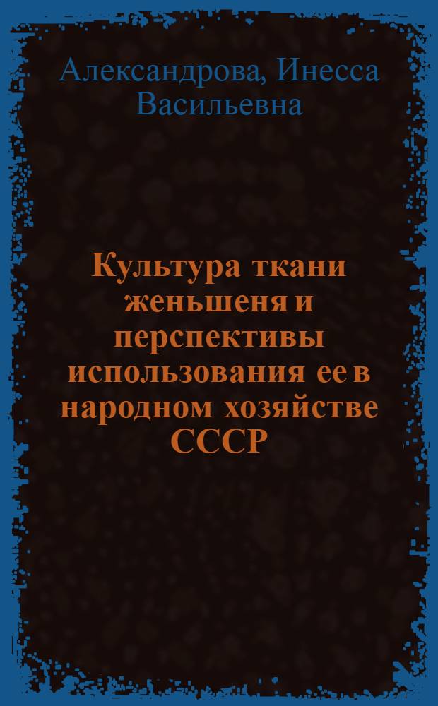 Культура ткани женьшеня и перспективы использования ее в народном хозяйстве СССР : Обзор