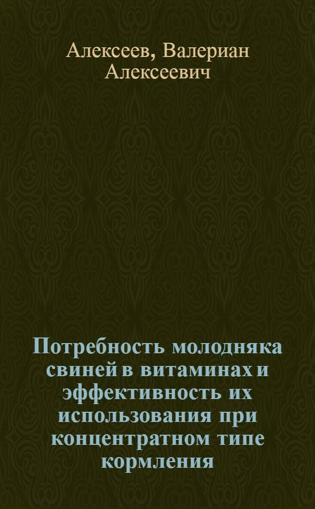 Потребность молодняка свиней в витаминах и эффективность их использования при концентратном типе кормления : Автореф. дис. на соиск. учен. степ. д-ра с.-х. наук : (06.02.02)