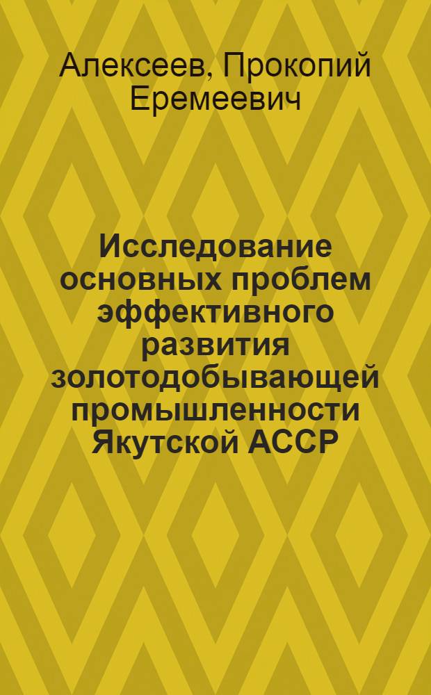 Исследование основных проблем эффективного развития золотодобывающей промышленности Якутской АССР : Автореф. дис. на соиск. учен. степ. к. э. н